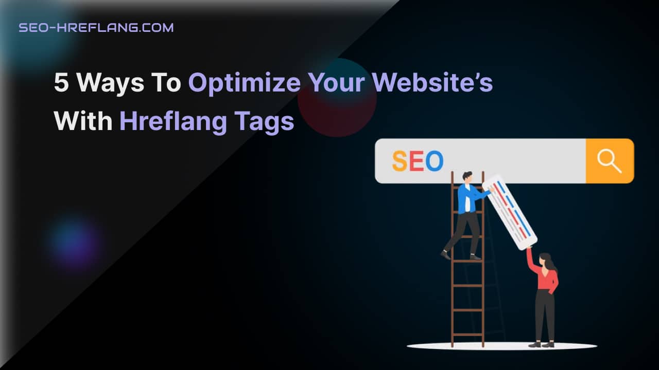 5 Ways to Optimize Your Website’s with Hreflang Tags