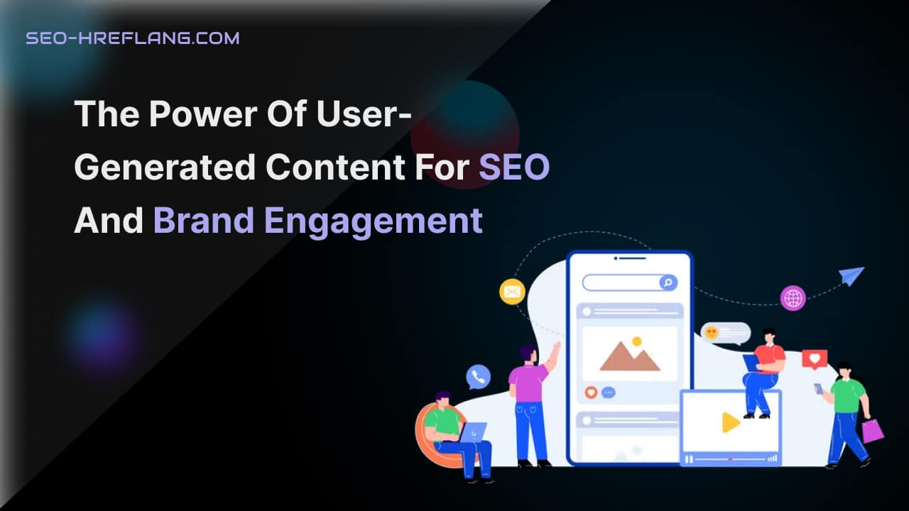 The Power of User-Generated Content for SEO and Brand Engagement